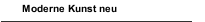 Moderne Kunst neu